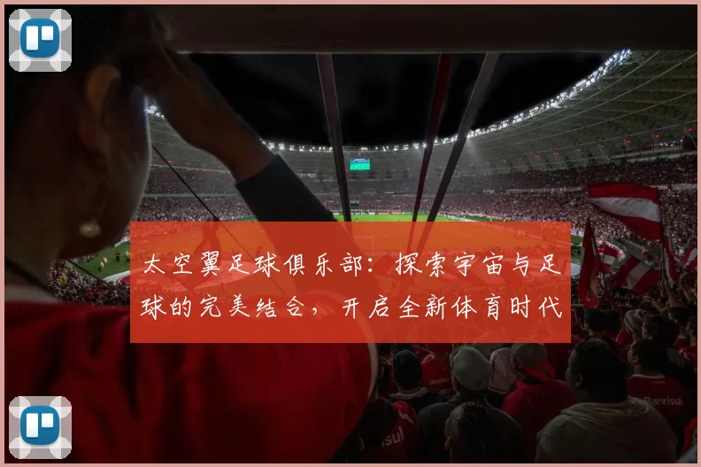 太空翼足球俱乐部：探索宇宙与足球的完美结合，开启全新体育时代