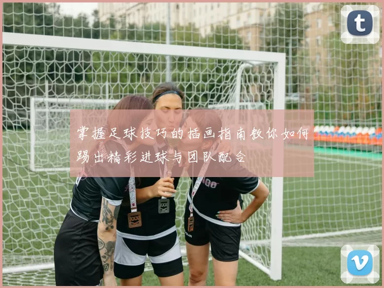掌握足球技巧的插画指南教你如何踢出精彩进球与团队配合