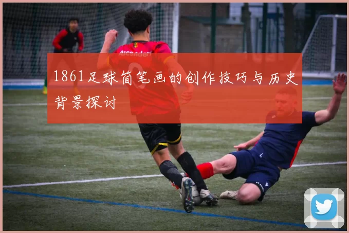 1861足球简笔画的创作技巧与历史背景探讨